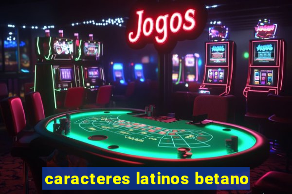 caracteres latinos betano